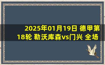 2025年01月19日 德甲第18轮 勒沃库森vs门兴 全场录像